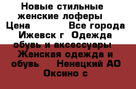 Новые стильные , женские лоферы. › Цена ­ 5 800 - Все города, Ижевск г. Одежда, обувь и аксессуары » Женская одежда и обувь   . Ненецкий АО,Оксино с.